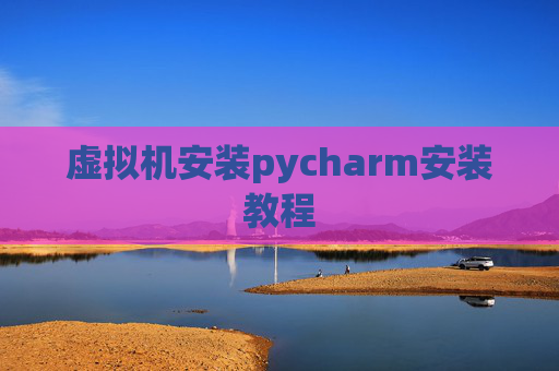 虚拟机安装pycharm安装教程
